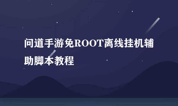 问道手游免ROOT离线挂机辅助脚本教程