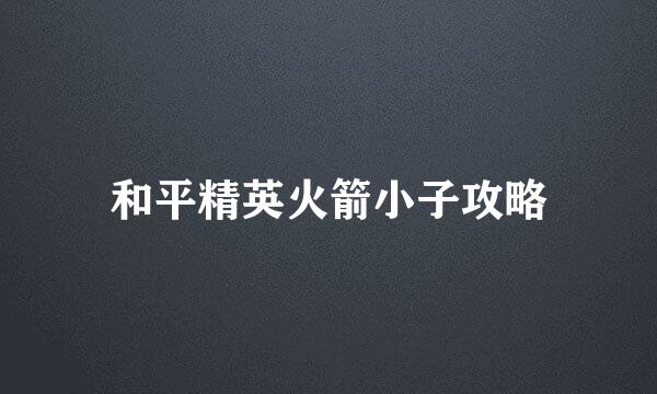 和平精英火箭小子攻略