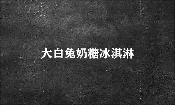 大白兔奶糖冰淇淋