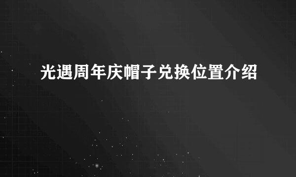 光遇周年庆帽子兑换位置介绍