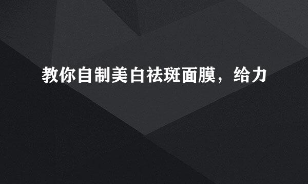 教你自制美白祛斑面膜,给力