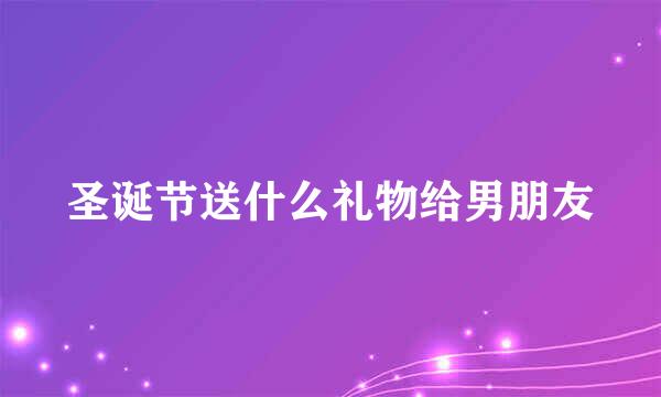 圣诞节送什么礼物给男朋友