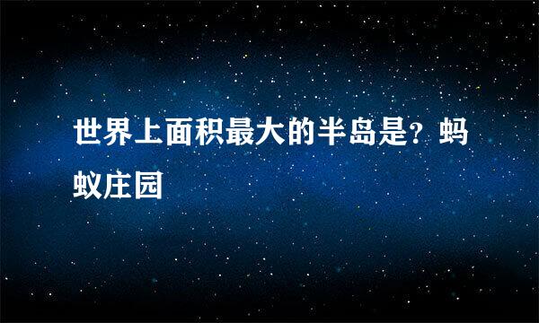 世界上面积最大的半岛是?蚂蚁庄园
