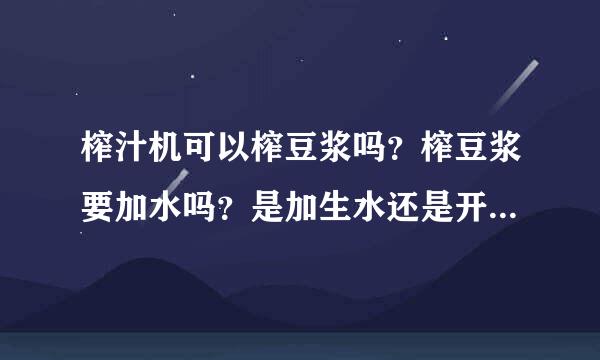 榨汁机可以榨豆浆吗?榨豆浆要加水吗?是加生水还是开水,冷的还是热的?求各界人士帮帮忙