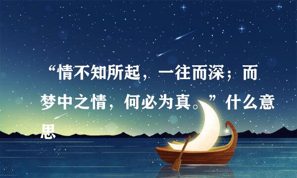 “情不知所起,一往而深;而梦中之情,何必为真。”什么意思