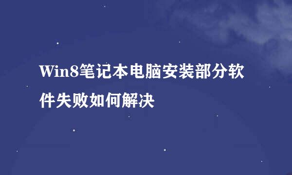 Win8笔记本电脑安装部分软件失败如何解决