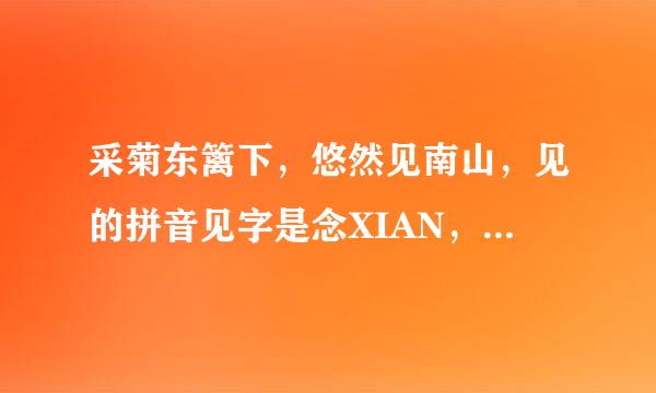 采菊东篱下,悠然见南山,见的拼音见字是念XIAN,还是JIAN