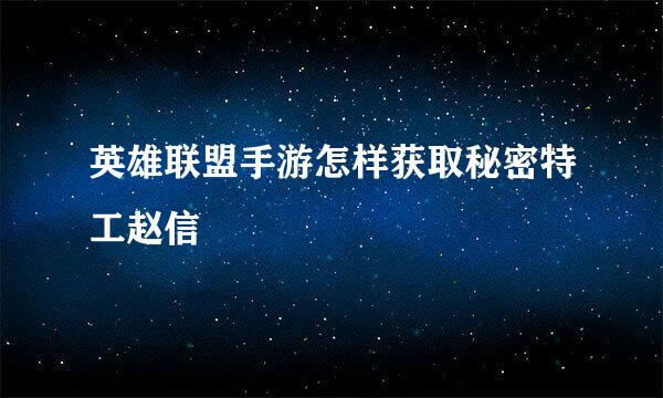 英雄联盟手游怎样获取秘密特工赵信
