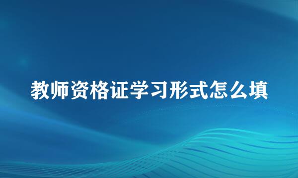教师资格证学习形式怎么填