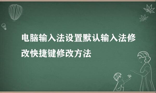 电脑输入法设置默认输入法修改快捷键修改方法