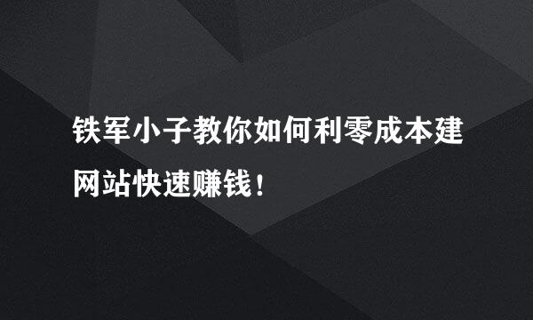 铁军小子教你如何利零成本建网站快速赚钱!