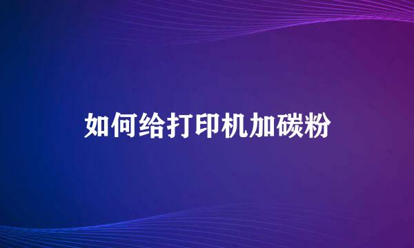 如何给打印机加碳粉