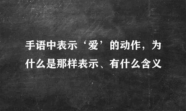 手语中表示‘爱’的动作,为什么是那样表示、有什么含义