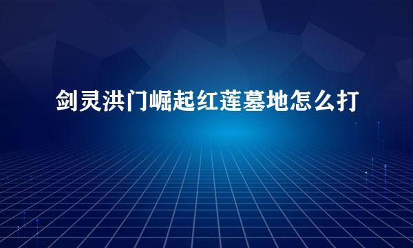 剑灵洪门崛起红莲墓地怎么打
