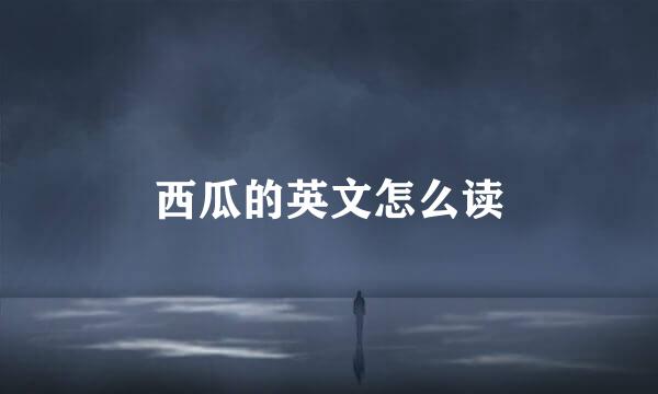 西瓜的英文怎么读