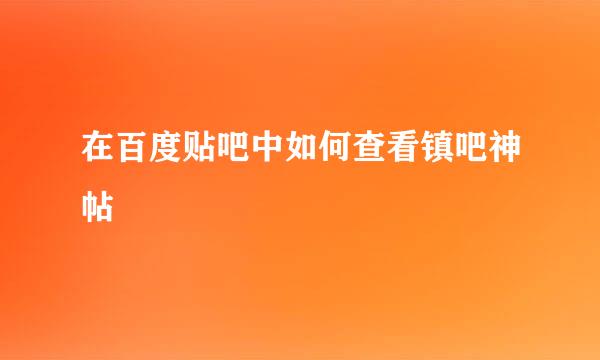 在百度贴吧中如何查看镇吧神帖