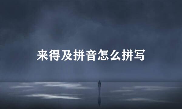 来得及拼音怎么拼写
