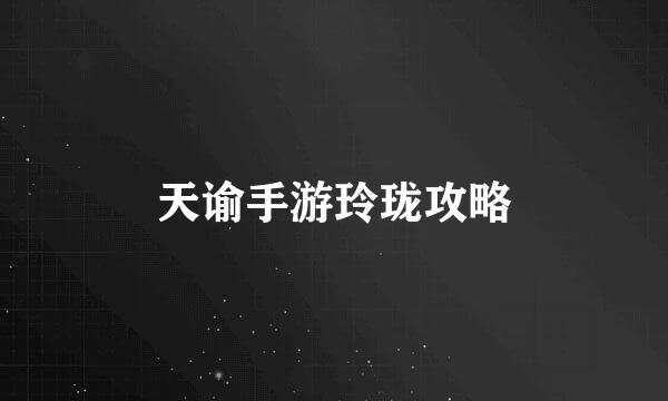 天谕手游玲珑攻略