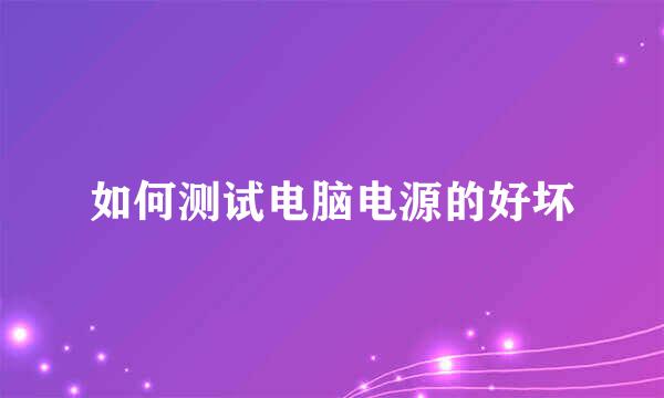 如何测试电脑电源的好坏