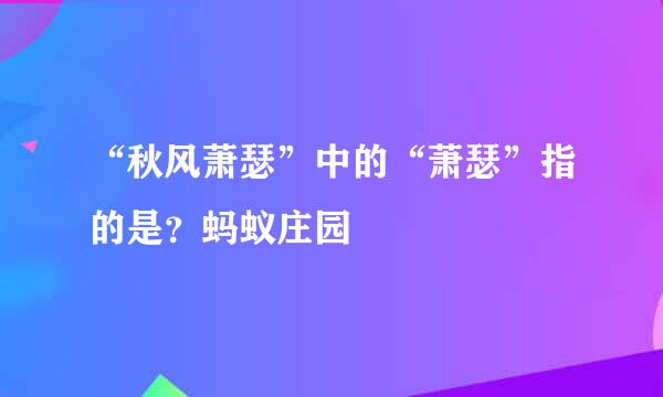 “秋风萧瑟”中的“萧瑟”指的是?蚂蚁庄园
