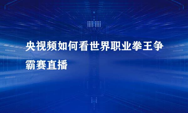 央视频如何看世界职业拳王争霸赛直播