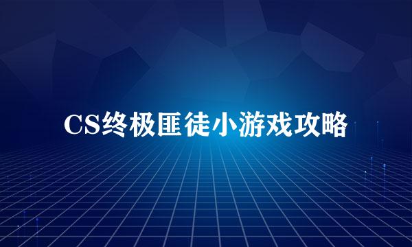 CS终极匪徒小游戏攻略