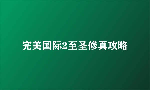 完美国际2至圣修真攻略