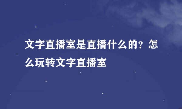 文字直播室是直播什么的?怎么玩转文字直播室