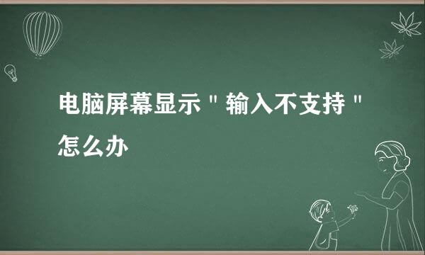 电脑屏幕显示"输入不支持"怎么办