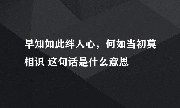 早知如此绊人心,何如当初莫相识 这句话是什么意思