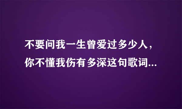不要问我一生曾爱过多少人,你不懂我伤有多深这句歌词的名字是什么