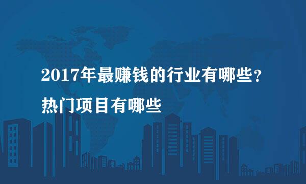 2017年最赚钱的行业有哪些?热门项目有哪些