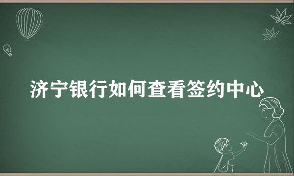 济宁银行如何查看签约中心