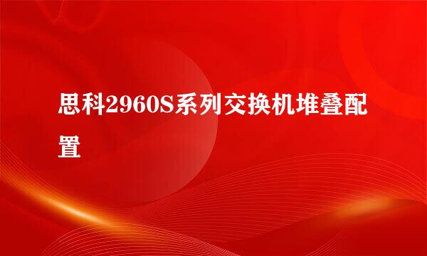 思科2960S系列交换机堆叠配置