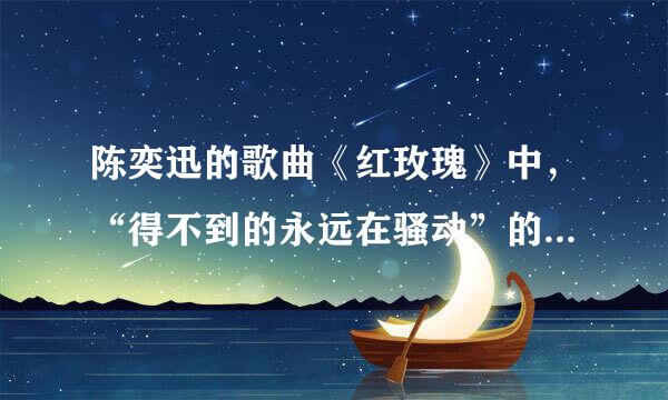 陈奕迅的歌曲《红玫瑰》中,“得不到的永远在骚动”的下一句是什么