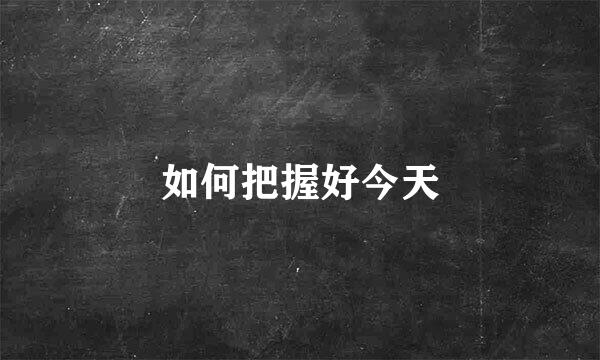 如何把握好今天