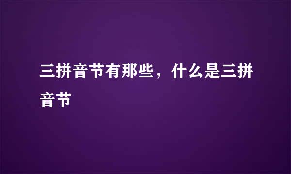 三拼音节有那些,什么是三拼音节