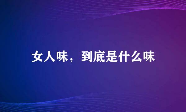 女人味,到底是什么味