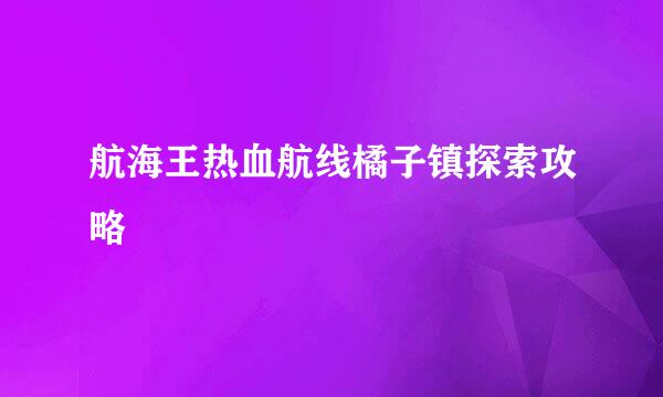 航海王热血航线橘子镇探索攻略