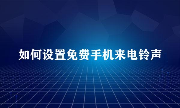 如何设置免费手机来电铃声