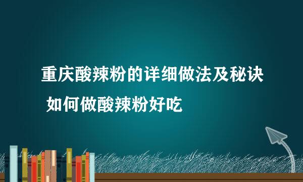 重庆酸辣粉的详细做法及秘诀 如何做酸辣粉好吃