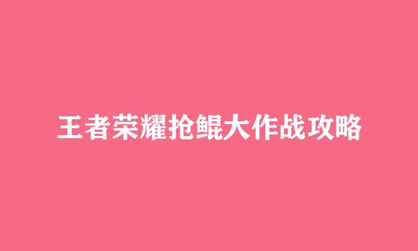 王者荣耀抢鲲大作战攻略