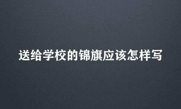 送给学校的锦旗应该怎样写