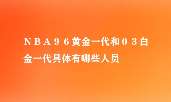 NBA96黄金一代和03白金一代具体有哪些人员