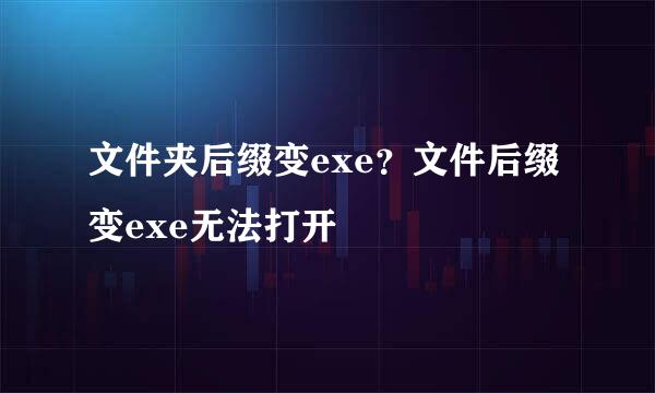 文件夹后缀变exe?文件后缀变exe无法打开
