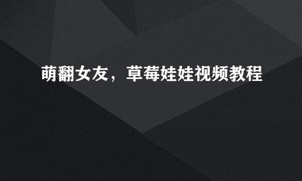 萌翻女友,草莓娃娃视频教程