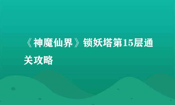 《神魔仙界》锁妖塔第15层通关攻略