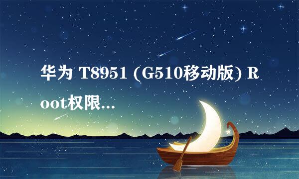 华为 T8951 (G510移动版) Root权限获取教程