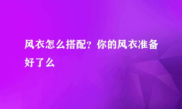 风衣怎么搭配?你的风衣准备好了么