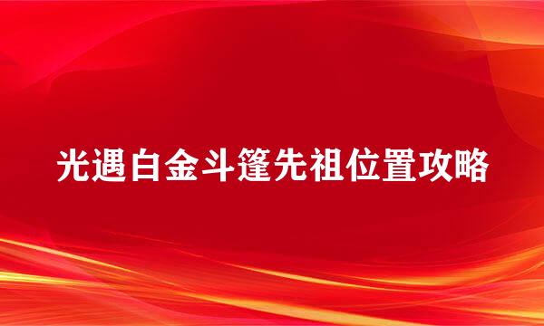 光遇白金斗篷先祖位置攻略